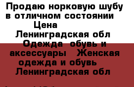 Продаю норковую шубу в отличном состоянии  › Цена ­ 75 000 - Ленинградская обл. Одежда, обувь и аксессуары » Женская одежда и обувь   . Ленинградская обл.